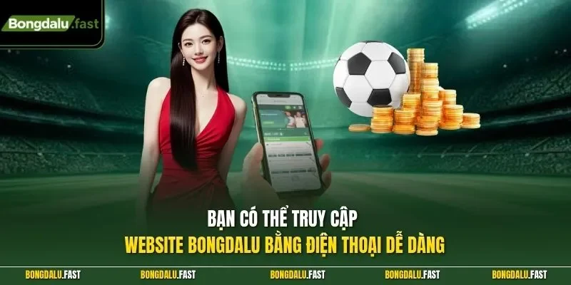 Bạn có thể truy cập website Bongdalu bằng điện thoại dễ dàng
