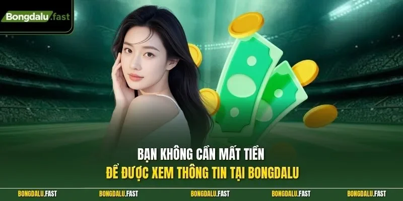 Bạn không cần mất tiền để được xem thông tin tại Bongdalu