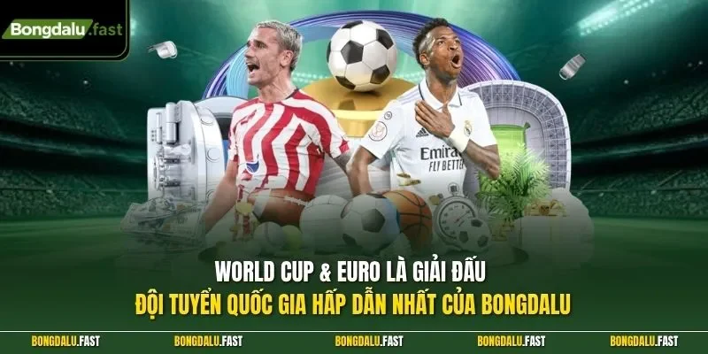 World Cup & EURO là giải đấu đội tuyển quốc gia hấp dẫn nhất của Bongdalu